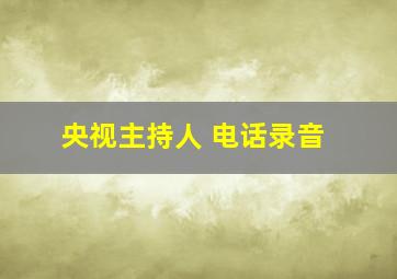 央视主持人 电话录音